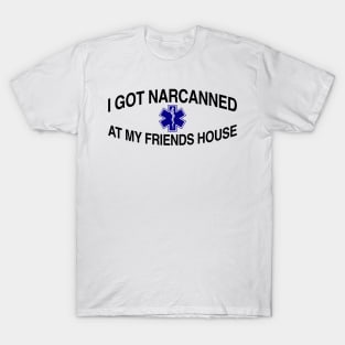 I Got Narcanned At My Friends House T-Shirt